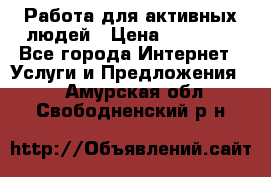 Работа для активных людей › Цена ­ 40 000 - Все города Интернет » Услуги и Предложения   . Амурская обл.,Свободненский р-н